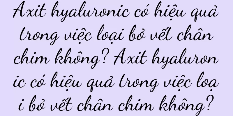 Axit hyaluronic có hiệu quả trong việc loại bỏ vết chân chim không? Axit hyaluronic có hiệu quả trong việc loại bỏ vết chân chim không?