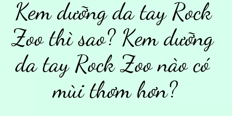 Kem dưỡng da tay Rock Zoo thì sao? Kem dưỡng da tay Rock Zoo nào có mùi thơm hơn?