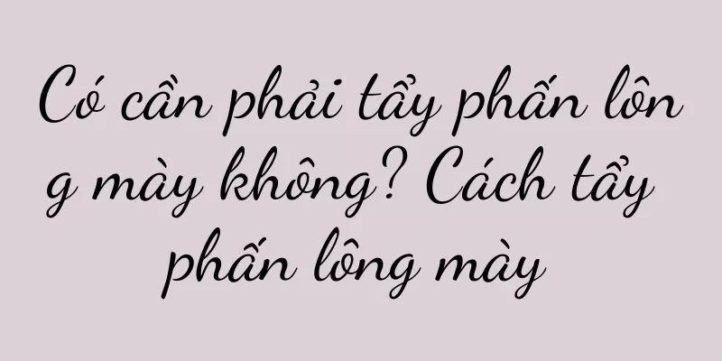 Có cần phải tẩy phấn lông mày không? Cách tẩy phấn lông mày