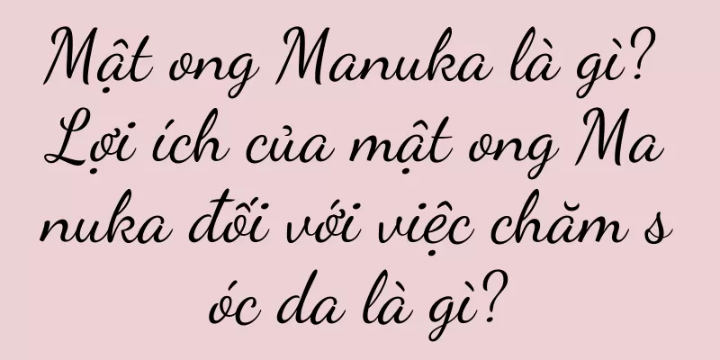 Mật ong Manuka là gì? Lợi ích của mật ong Manuka đối với việc chăm sóc da là gì?