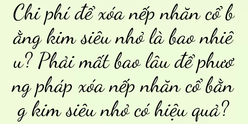 Chi phí để xóa nếp nhăn cổ bằng kim siêu nhỏ là bao nhiêu? Phải mất bao lâu để phương pháp xóa nếp nhăn cổ bằng kim siêu nhỏ có hiệu quả?