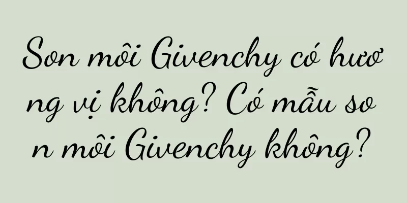 Son môi Givenchy có hương vị không? Có mẫu son môi Givenchy không?