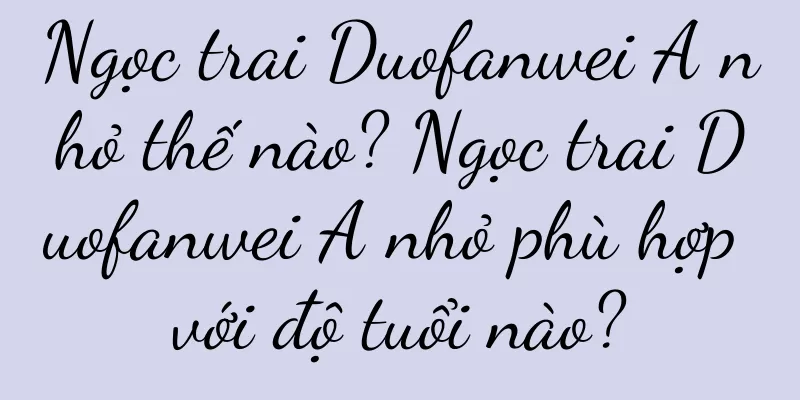 Ngọc trai Duofanwei A nhỏ thế nào? Ngọc trai Duofanwei A nhỏ phù hợp với độ tuổi nào?