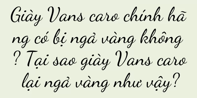 Giày Vans caro chính hãng có bị ngả vàng không? Tại sao giày Vans caro lại ngả vàng như vậy?
