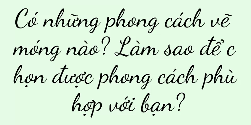 Có những phong cách vẽ móng nào? Làm sao để chọn được phong cách phù hợp với bạn?