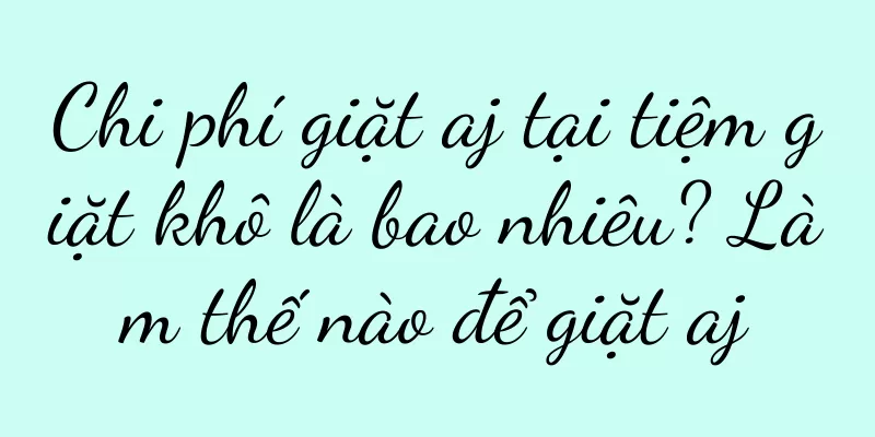 Chi phí giặt aj tại tiệm giặt khô là bao nhiêu? Làm thế nào để giặt aj