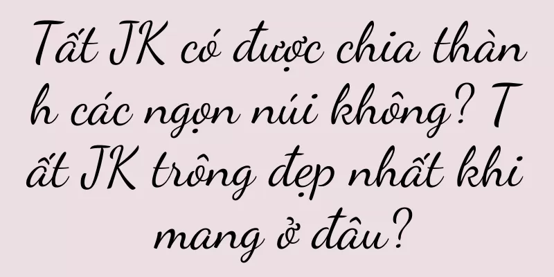 Tất JK có được chia thành các ngọn núi không? Tất JK trông đẹp nhất khi mang ở đâu?