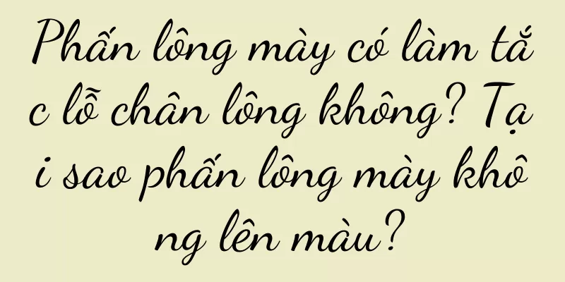 Phấn lông mày có làm tắc lỗ chân lông không? Tại sao phấn lông mày không lên màu?