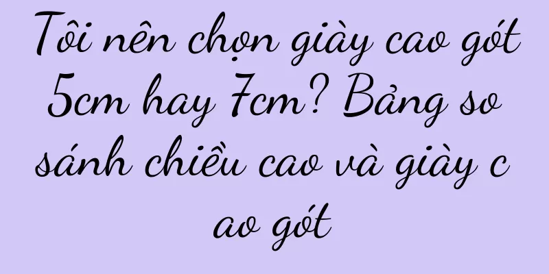 Tôi nên chọn giày cao gót 5cm hay 7cm? Bảng so sánh chiều cao và giày cao gót