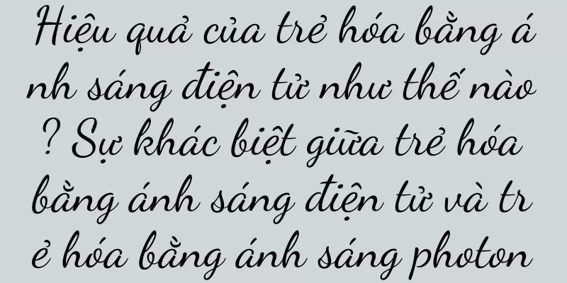 Hiệu quả của trẻ hóa bằng ánh sáng điện tử như thế nào? Sự khác biệt giữa trẻ hóa bằng ánh sáng điện tử và trẻ hóa bằng ánh sáng photon