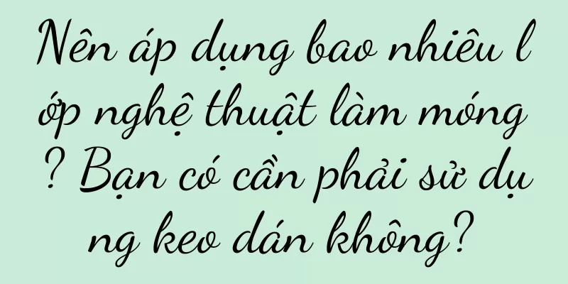 Nên áp dụng bao nhiêu lớp nghệ thuật làm móng? Bạn có cần phải sử dụng keo dán không?