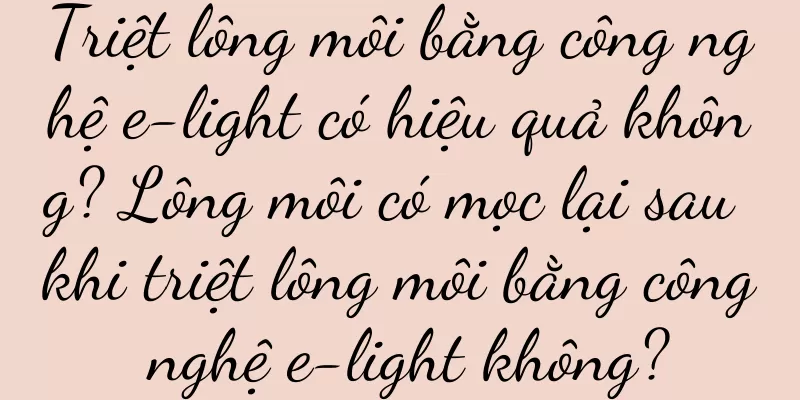 Triệt lông môi bằng công nghệ e-light có hiệu quả không? Lông môi có mọc lại sau khi triệt lông môi bằng công nghệ e-light không?