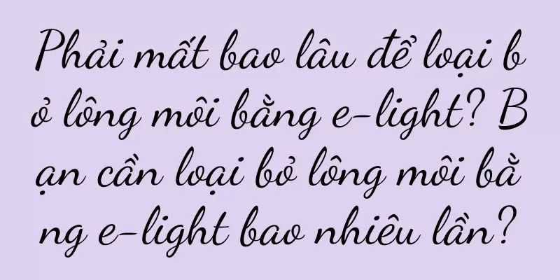Phải mất bao lâu để loại bỏ lông môi bằng e-light? Bạn cần loại bỏ lông môi bằng e-light bao nhiêu lần?