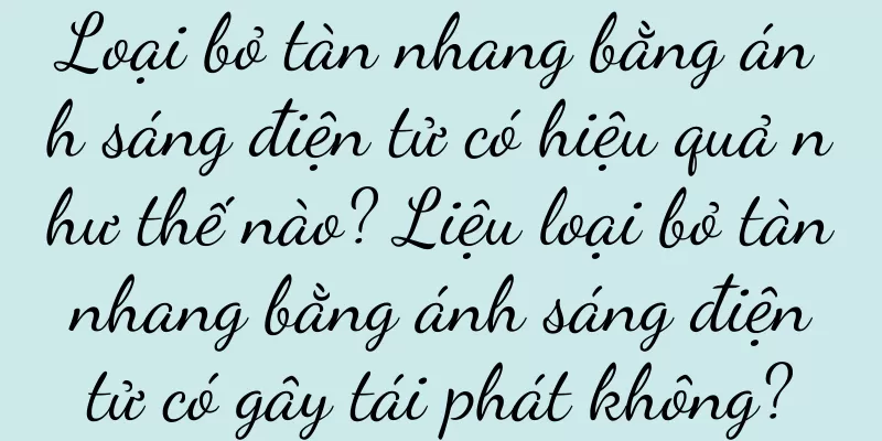Loại bỏ tàn nhang bằng ánh sáng điện tử có hiệu quả như thế nào? Liệu loại bỏ tàn nhang bằng ánh sáng điện tử có gây tái phát không?