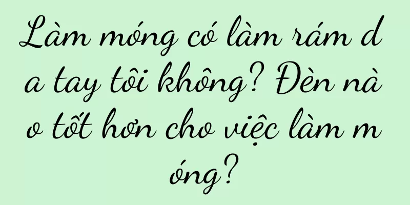 Làm móng có làm rám da tay tôi không? Đèn nào tốt hơn cho việc làm móng?
