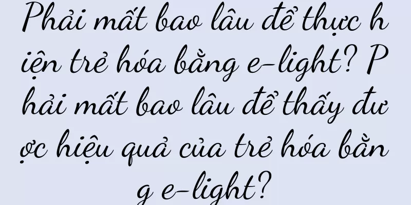 Phải mất bao lâu để thực hiện trẻ hóa bằng e-light? Phải mất bao lâu để thấy được hiệu quả của trẻ hóa bằng e-light?