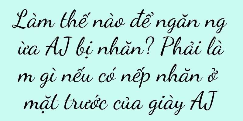 Làm thế nào để ngăn ngừa AJ bị nhăn? Phải làm gì nếu có nếp nhăn ở mặt trước của giày AJ