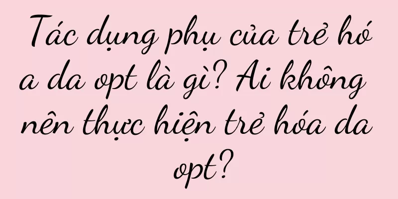 Tác dụng phụ của trẻ hóa da opt là gì? Ai không nên thực hiện trẻ hóa da opt?