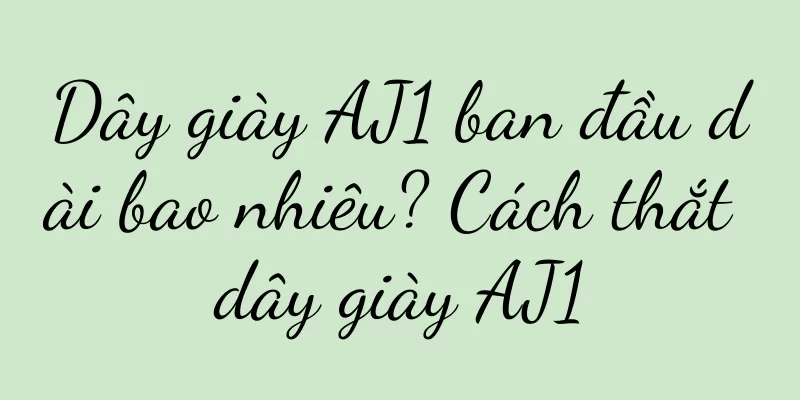Dây giày AJ1 ban đầu dài bao nhiêu? Cách thắt dây giày AJ1