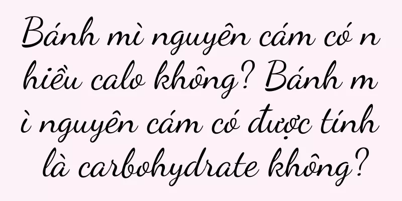 Bánh mì nguyên cám có nhiều calo không? Bánh mì nguyên cám có được tính là carbohydrate không?