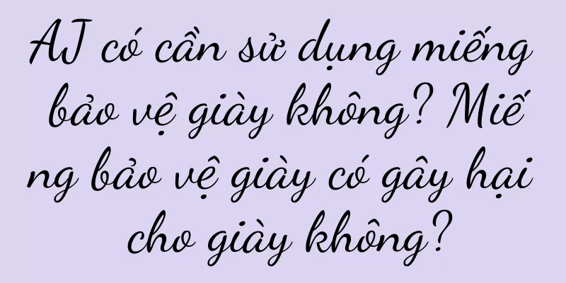 AJ có cần sử dụng miếng bảo vệ giày không? Miếng bảo vệ giày có gây hại cho giày không?