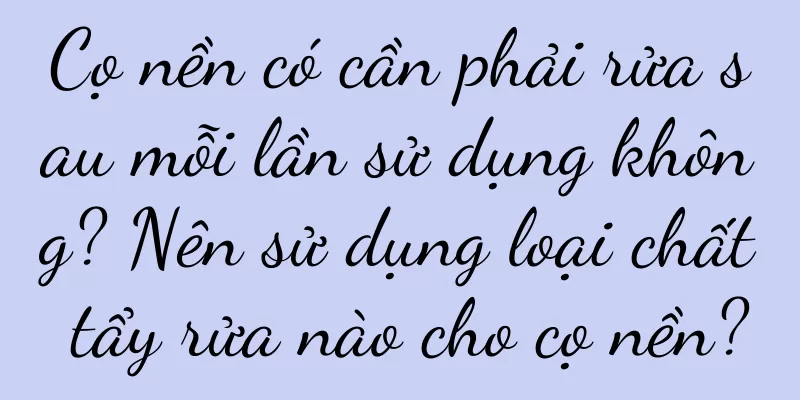 Cọ nền có cần phải rửa sau mỗi lần sử dụng không? Nên sử dụng loại chất tẩy rửa nào cho cọ nền?