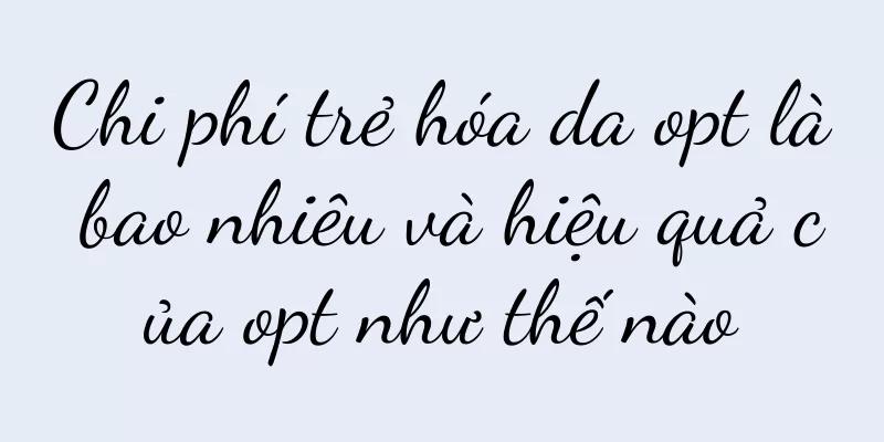 Chi phí trẻ hóa da opt là bao nhiêu và hiệu quả của opt như thế nào