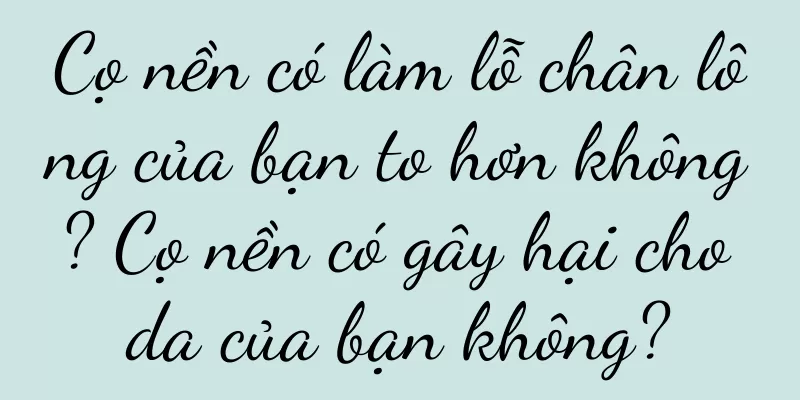 Cọ nền có làm lỗ chân lông của bạn to hơn không? Cọ nền có gây hại cho da của bạn không?
