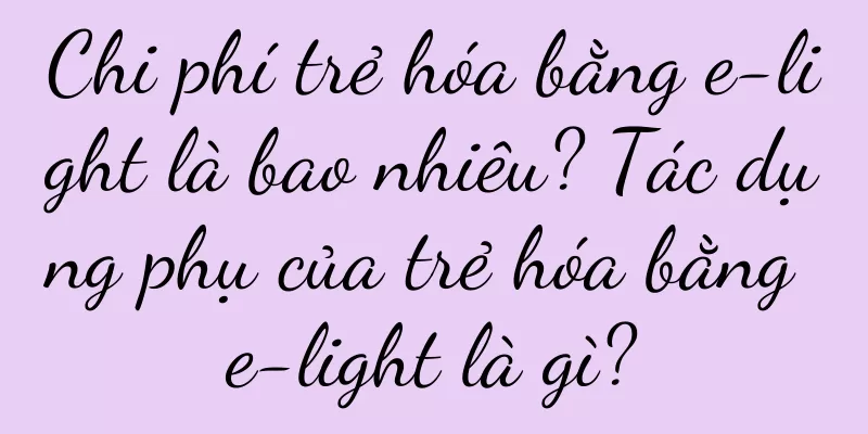 Chi phí trẻ hóa bằng e-light là bao nhiêu? Tác dụng phụ của trẻ hóa bằng e-light là gì?