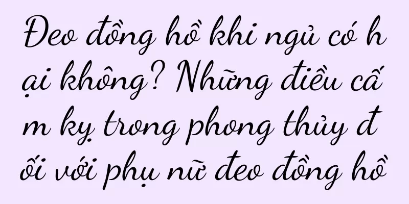Đeo đồng hồ khi ngủ có hại không? Những điều cấm kỵ trong phong thủy đối với phụ nữ đeo đồng hồ
