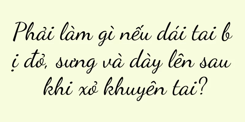 Phải làm gì nếu dái tai bị đỏ, sưng và dày lên sau khi xỏ khuyên tai?