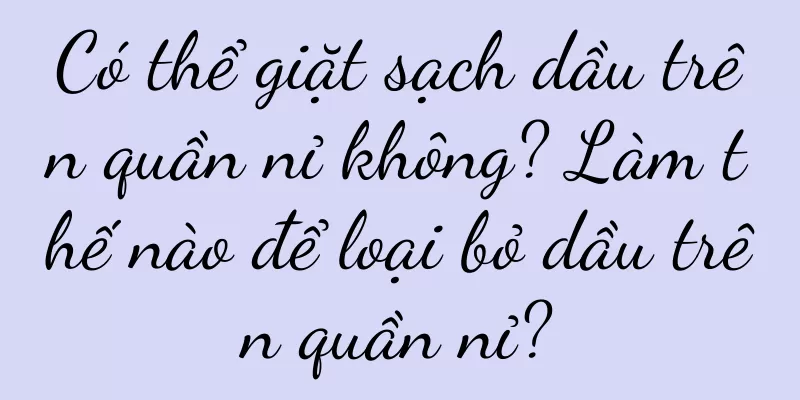 Có thể giặt sạch dầu trên quần nỉ không? Làm thế nào để loại bỏ dầu trên quần nỉ?