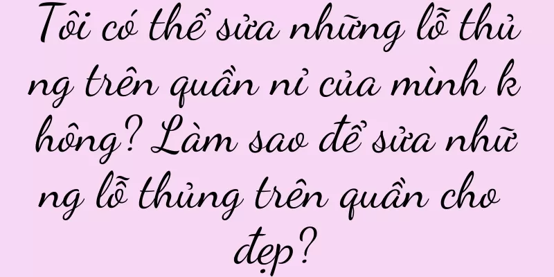 Tôi có thể sửa những lỗ thủng trên quần nỉ của mình không? Làm sao để sửa những lỗ thủng trên quần cho đẹp?