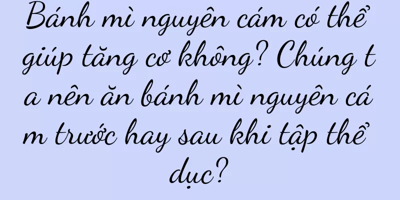 Bánh mì nguyên cám có thể giúp tăng cơ không? Chúng ta nên ăn bánh mì nguyên cám trước hay sau khi tập thể dục?