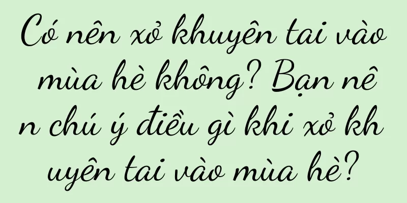 Có nên xỏ khuyên tai vào mùa hè không? Bạn nên chú ý điều gì khi xỏ khuyên tai vào mùa hè?