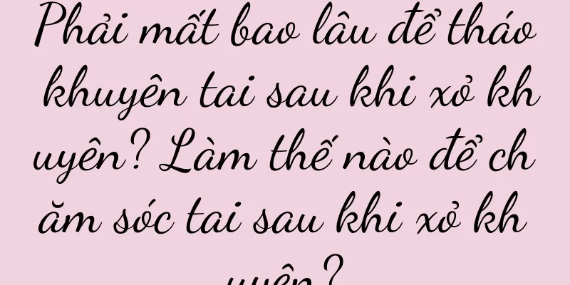 Phải mất bao lâu để tháo khuyên tai sau khi xỏ khuyên? Làm thế nào để chăm sóc tai sau khi xỏ khuyên?