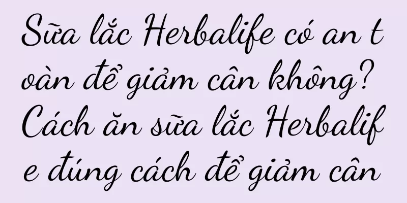 Sữa lắc Herbalife có an toàn để giảm cân không? Cách ăn sữa lắc Herbalife đúng cách để giảm cân