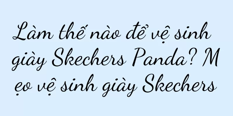Làm thế nào để vệ sinh giày Skechers Panda? Mẹo vệ sinh giày Skechers