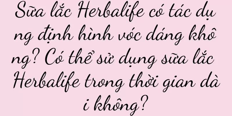Sữa lắc Herbalife có tác dụng định hình vóc dáng không? Có thể sử dụng sữa lắc Herbalife trong thời gian dài không?