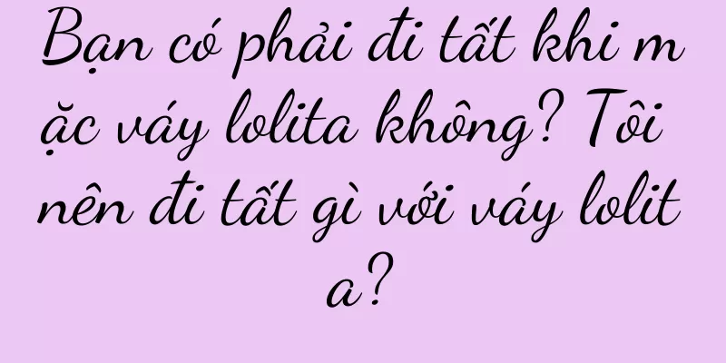 Bạn có phải đi tất khi mặc váy lolita không? Tôi nên đi tất gì với váy lolita?