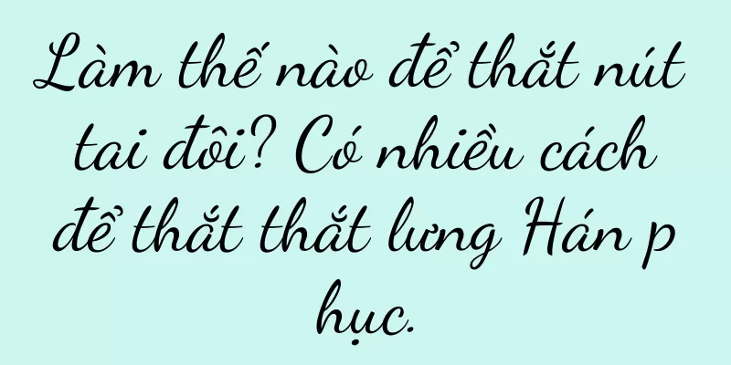 Làm thế nào để thắt nút tai đôi? Có nhiều cách để thắt thắt lưng Hán phục.