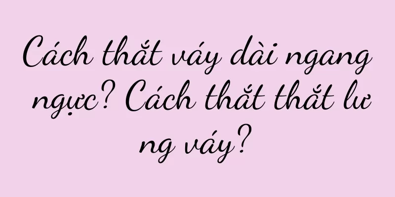 Cách thắt váy dài ngang ngực? Cách thắt thắt lưng váy?