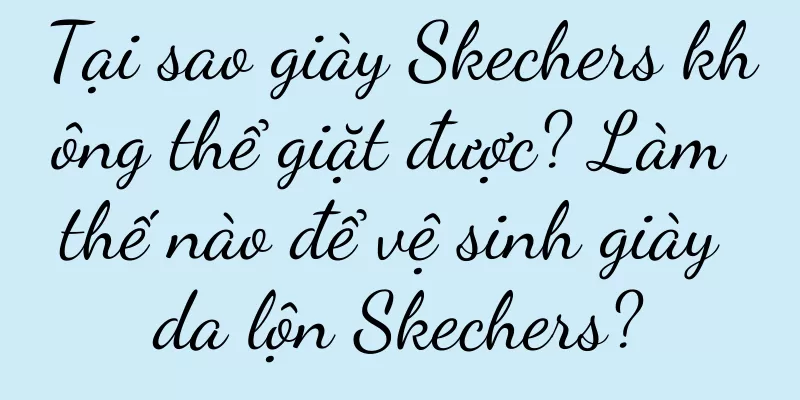 Tại sao giày Skechers không thể giặt được? Làm thế nào để vệ sinh giày da lộn Skechers?