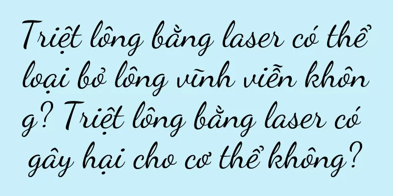 Triệt lông bằng laser có thể loại bỏ lông vĩnh viễn không? Triệt lông bằng laser có gây hại cho cơ thể không?