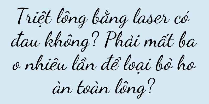 Triệt lông bằng laser có đau không? Phải mất bao nhiêu lần để loại bỏ hoàn toàn lông?