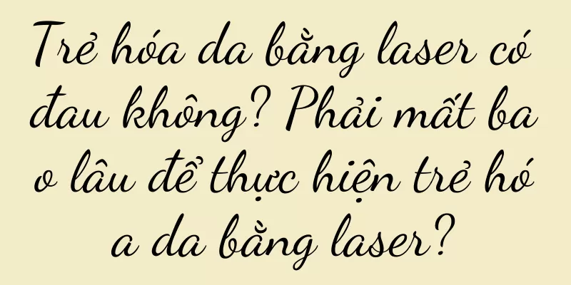 Trẻ hóa da bằng laser có đau không? Phải mất bao lâu để thực hiện trẻ hóa da bằng laser?
