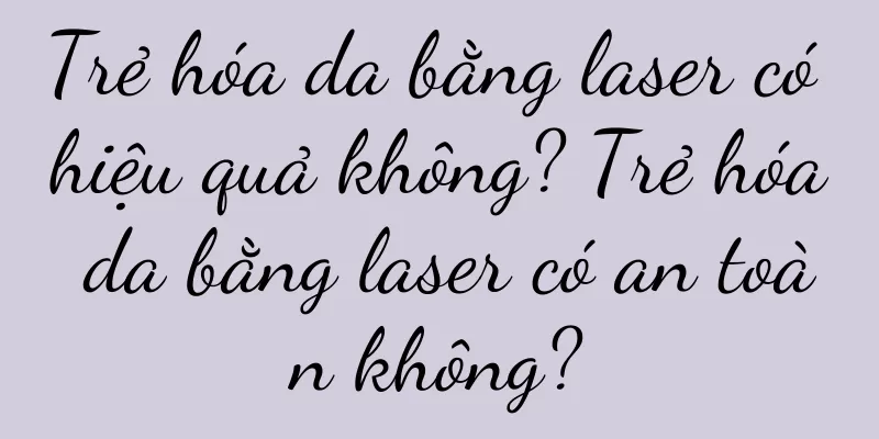 Trẻ hóa da bằng laser có hiệu quả không? Trẻ hóa da bằng laser có an toàn không?