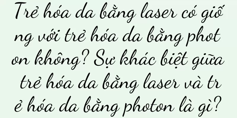 Trẻ hóa da bằng laser có giống với trẻ hóa da bằng photon không? Sự khác biệt giữa trẻ hóa da bằng laser và trẻ hóa da bằng photon là gì?