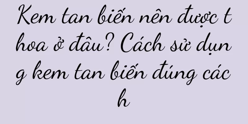 Kem tan biến nên được thoa ở đâu? Cách sử dụng kem tan biến đúng cách