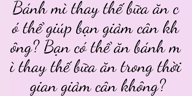 Bánh mì thay thế bữa ăn có thể giúp bạn giảm cân không? Bạn có thể ăn bánh mì thay thế bữa ăn trong thời gian giảm cân không?